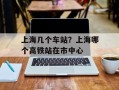 上海几个车站？上海哪个高铁站在市中心