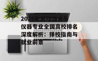 2025年测控技术与仪器专业全国高校排名深度解析：择校指南与就业前景
