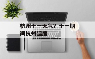 杭州十一天气？十一期间杭州温度