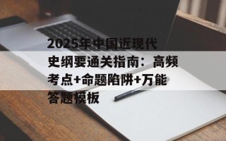 2025年中国近现代史纲要通关指南：高频考点+命题陷阱+万能答题模板