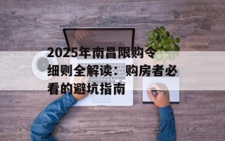 2025年南昌限购令细则全解读：购房者必看的避坑指南