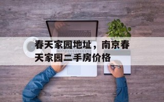 春天家园地址，南京春天家园二手房价格