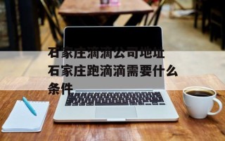 石家庄滴滴公司地址 石家庄跑滴滴需要什么条件