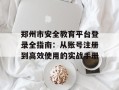 郑州市安全教育平台登录全指南：从账号注册到高效使用的实战手册
