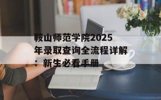 鞍山师范学院2025年录取查询全流程详解：新生必看手册