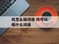 纹怎么组词语 纹可以组什么词语