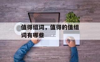 值得组词，值得的值组词有哪些