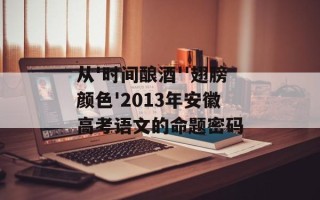 从'时间酿酒''翅膀颜色'2013年安徽高考语文的命题密码