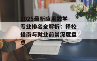 2025最新应用数学专业排名全解析：择校指南与就业前景深度盘点