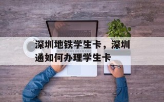 深圳地铁学生卡，深圳通如何办理学生卡