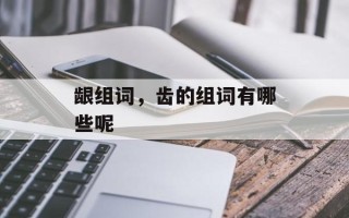 龈组词，齿的组词有哪些呢