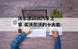 沃尔沃s60l汽车之家 买沃尔沃的十大忠告