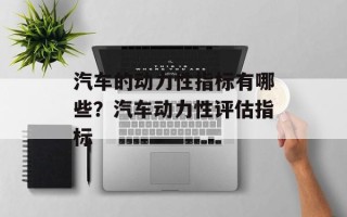 汽车的动力性指标有哪些？汽车动力性评估指标