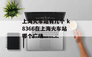 上海火车站有几个 k8366在上海火车站哪个广场