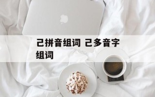 己拼音组词 己多音字组词
