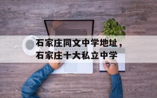 石家庄同文中学地址，石家庄十大私立中学