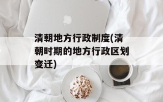 清朝地方行政制度(清朝时期的地方行政区划变迁)