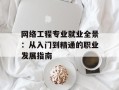 网络工程专业就业全景：从入门到精通的职业发展指南
