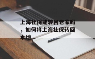 上海社保能转回老家吗，如何将上海社保转回本地