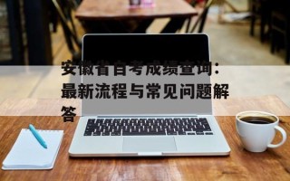 安徽省自考成绩查询：最新流程与常见问题解答