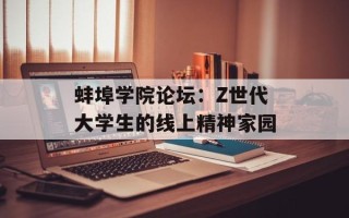 蚌埠学院论坛：Z世代大学生的线上精神家园