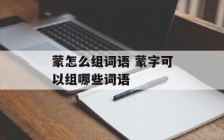 蒙怎么组词语 蒙字可以组哪些词语