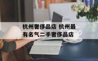 杭州奢侈品店 杭州最有名气二手奢侈品店