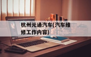 杭州元通汽车(汽车维修工作内容)