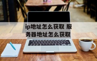 ip地址怎么获取 服务器地址怎么获取