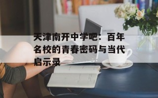 天津南开中学吧：百年名校的青春密码与当代启示录