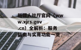 新疆人社厅官网（www.xjrs.gov.cn）全解析：服务指南与实用功能一览