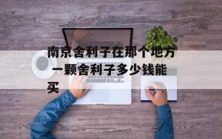 南京舍利子在那个地方 一颗舍利子多少钱能买