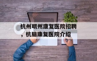 杭州明州康复医院招聘，杭脑康复医院介绍