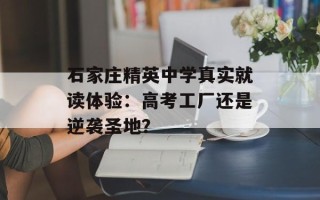 石家庄精英中学真实就读体验：高考工厂还是逆袭圣地？