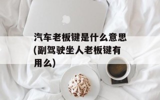 汽车老板键是什么意思(副驾驶坐人老板键有用么)
