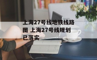 上海27号线地铁线路图 上海27号线规划已落实