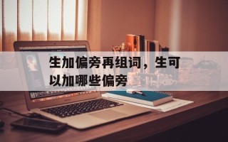 生加偏旁再组词，生可以加哪些偏旁