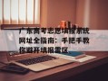 广东高考志愿填报系统网址全指南：手把手教你避开填报雷区
