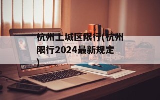 杭州上城区限行(杭州限行2024最新规定)