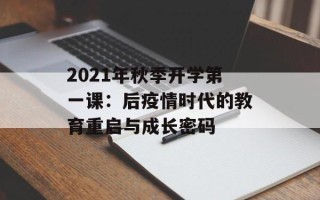 2021年秋季开学第一课：后疫情时代的教育重启与成长密码