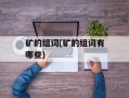 矿的组词(矿的组词有哪些)