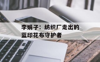 李娟子：纺织厂走出的蓝印花布守护者