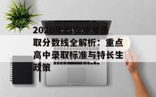 2020年西安中考录取分数线全解析：重点高中录取标准与特长生政策