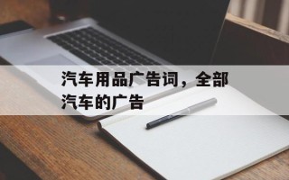 汽车用品广告词，全部汽车的广告