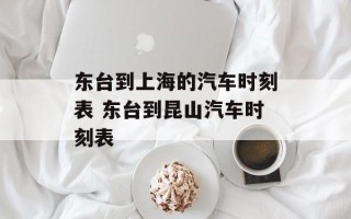 东台到上海的汽车时刻表 东台到昆山汽车时刻表