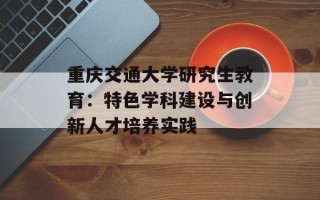 重庆交通大学研究生教育：特色学科建设与创新人才培养实践