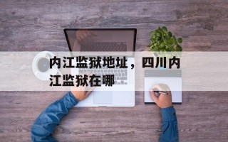内江监狱地址，四川内江监狱在哪