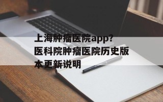 上海肿瘤医院app？医科院肿瘤医院历史版本更新说明