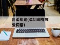 用柔组词(柔组词有哪些词语)