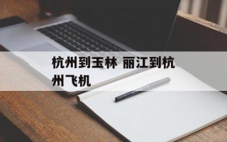 杭州到玉林 丽江到杭州飞机